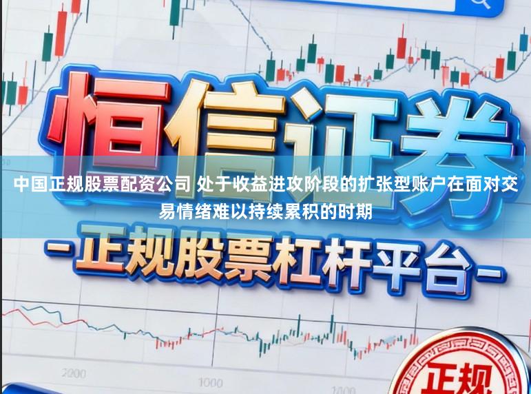 中国正规股票配资公司 处于收益进攻阶段的扩张型账户在面对交易情绪难以持续累积的时期