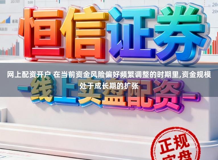 网上配资开户 在当前资金风险偏好频繁调整的时期里,资金规模处于成长期的扩张