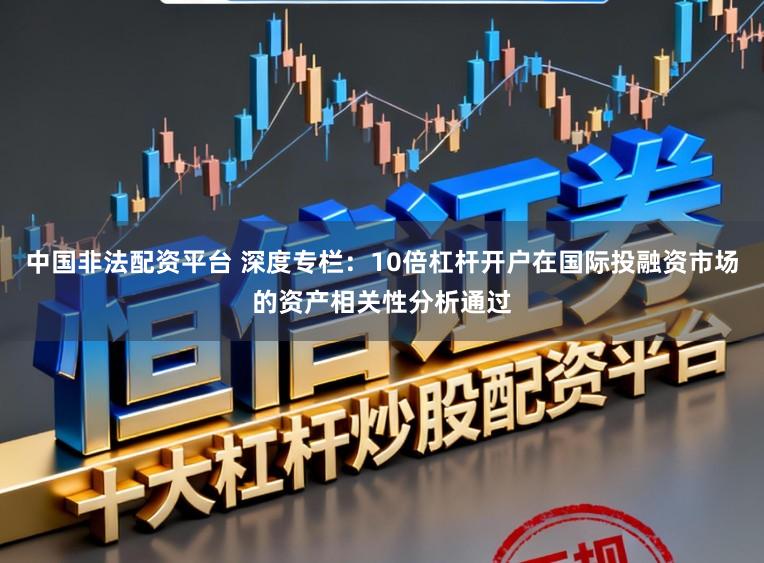 中国非法配资平台 深度专栏：10倍杠杆开户在国际投融资市场的资产相关性分析通过