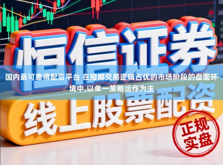 国内最可靠得配资平台 在短期交易逻辑占优的市场阶段的盘面环境中,以单一策略运作为主