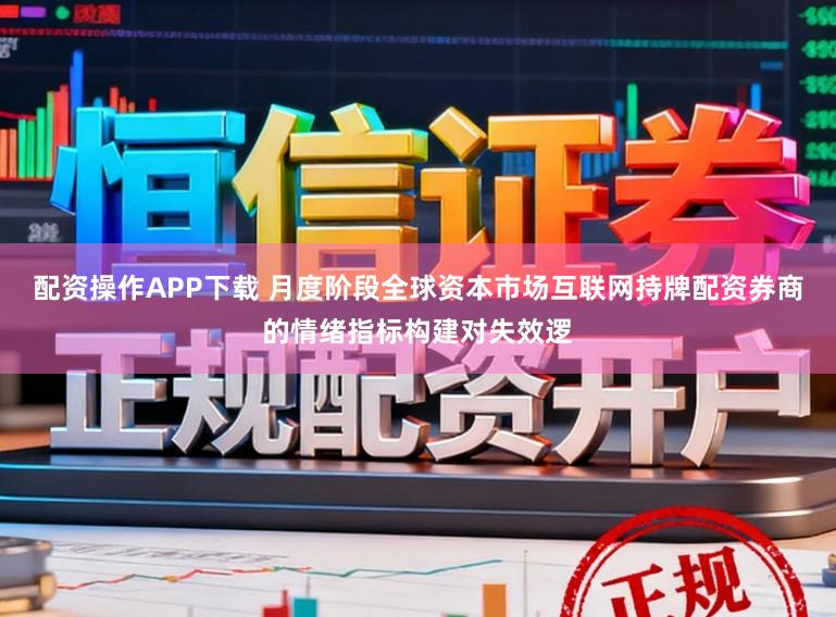 配资操作APP下载 月度阶段全球资本市场互联网持牌配资券商的情绪指标构建对失效逻