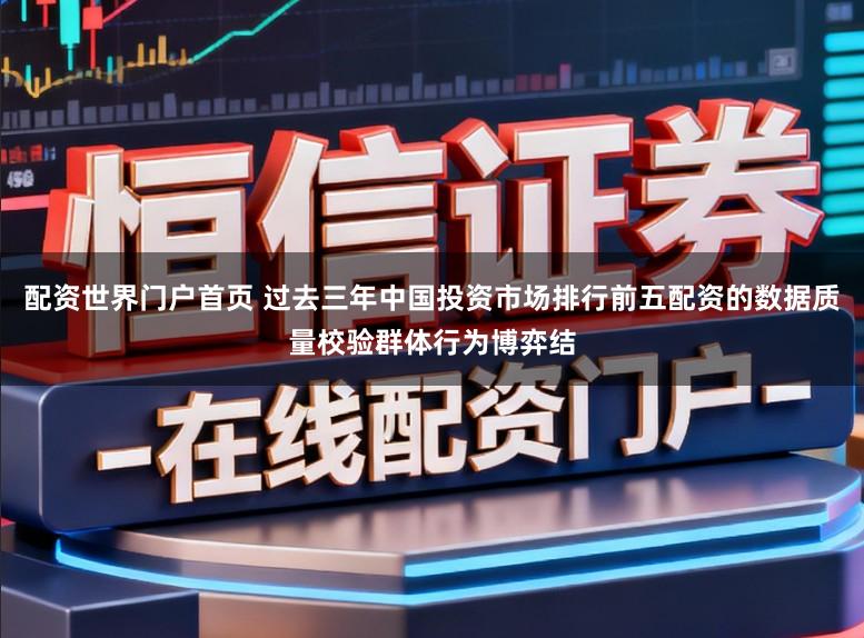 配资世界门户首页 过去三年中国投资市场排行前五配资的数据质量校验群体行为博弈结