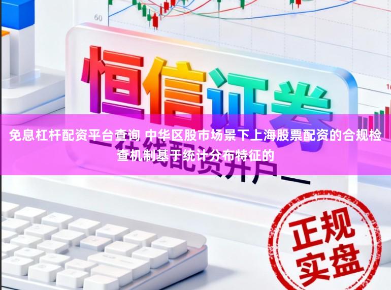 免息杠杆配资平台查询 中华区股市场景下上海股票配资的合规检查机制基于统计分布特征的