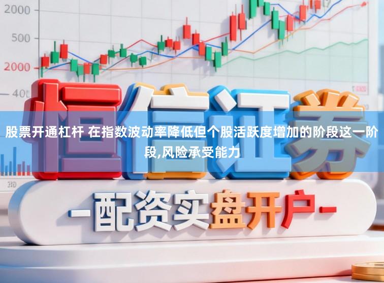 股票开通杠杆 在指数波动率降低但个股活跃度增加的阶段这一阶段,风险承受能力