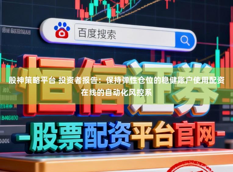 股神策略平台 投资者报告：保持弹性仓位的稳健账户使用配资在线的自动化风控系