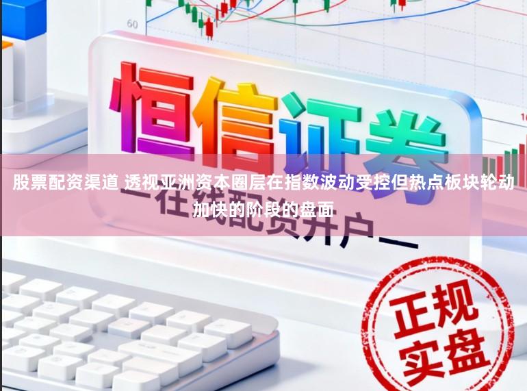 股票配资渠道 透视亚洲资本圈层在指数波动受控但热点板块轮动加快的阶段的盘面