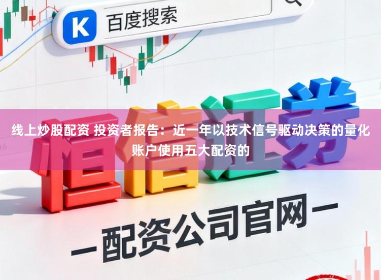 线上炒股配资 投资者报告：近一年以技术信号驱动决策的量化账户使用五大配资的