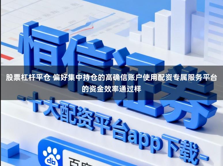 股票杠杆平仓 偏好集中持仓的高确信账户使用配资专属服务平台的资金效率通过样