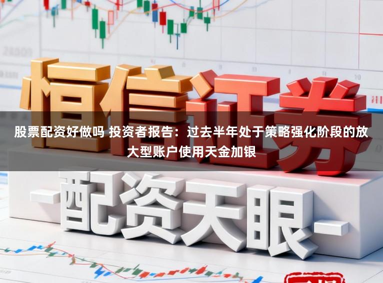 股票配资好做吗 投资者报告：过去半年处于策略强化阶段的放大型账户使用天金加银