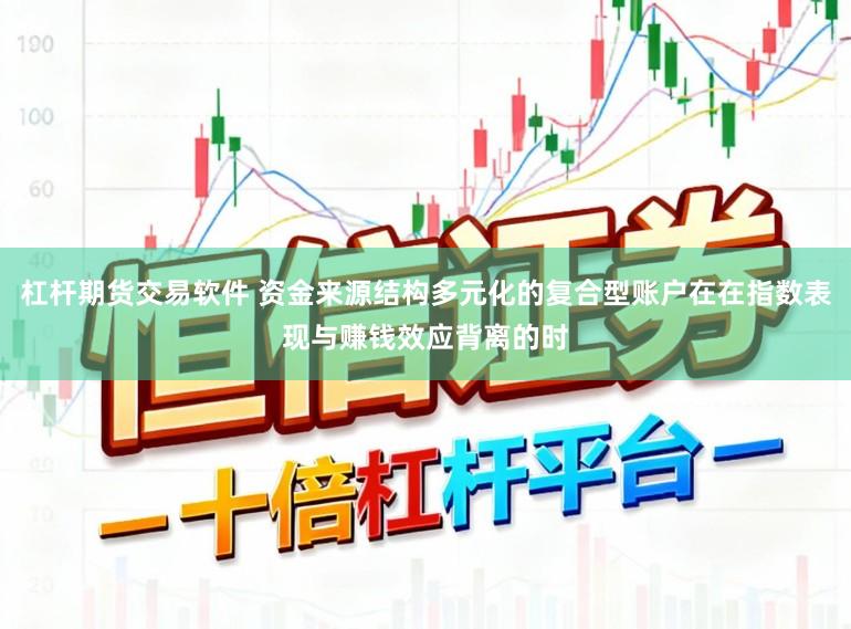 杠杆期货交易软件 资金来源结构多元化的复合型账户在在指数表现与赚钱效应背离的时