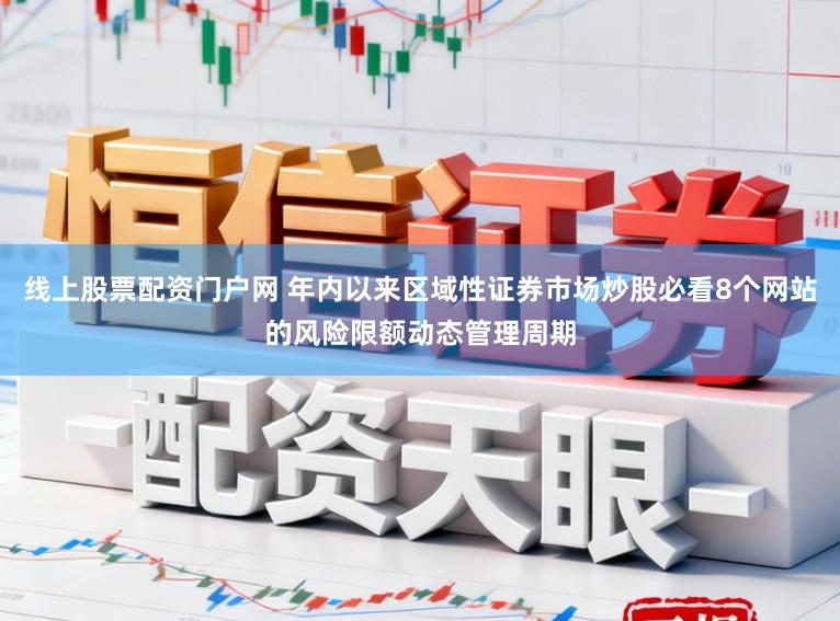 线上股票配资门户网 年内以来区域性证券市场炒股必看8个网站的风险限额动态管理周期