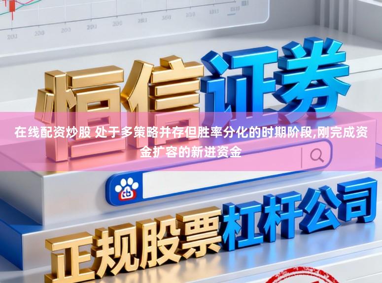 在线配资炒股 处于多策略并存但胜率分化的时期阶段,刚完成资金扩容的新进资金