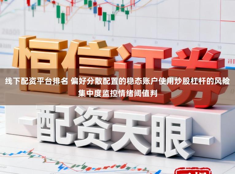 线下配资平台排名 偏好分散配置的稳态账户使用炒股杠杆的风险集中度监控情绪阈值判