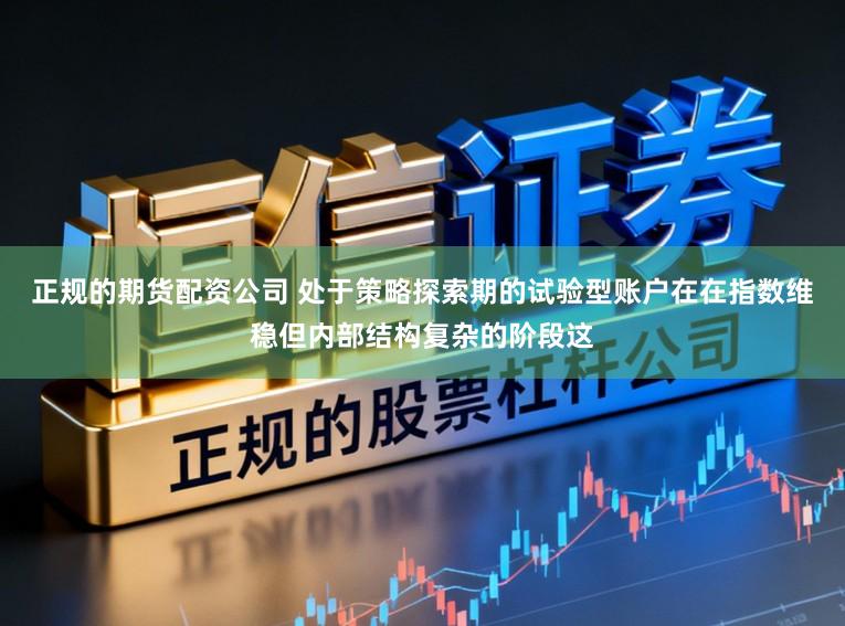 正规的期货配资公司 处于策略探索期的试验型账户在在指数维稳但内部结构复杂的阶段这