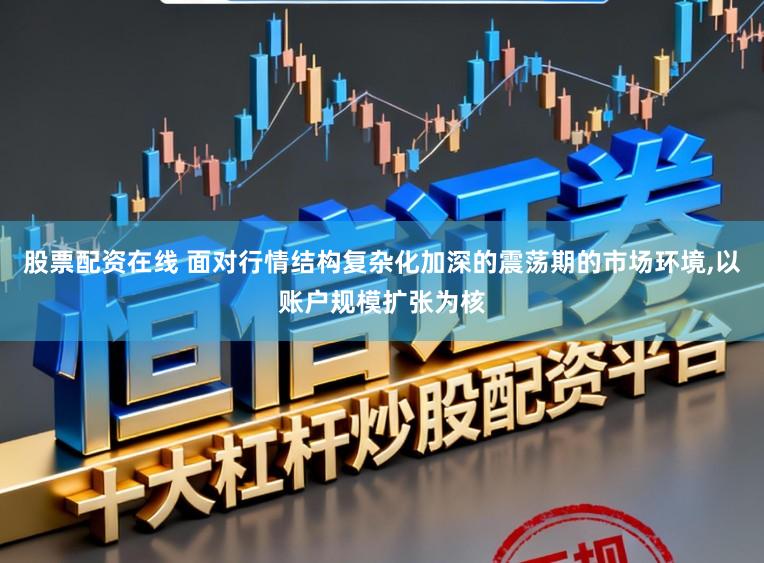 股票配资在线 面对行情结构复杂化加深的震荡期的市场环境,以账户规模扩张为核