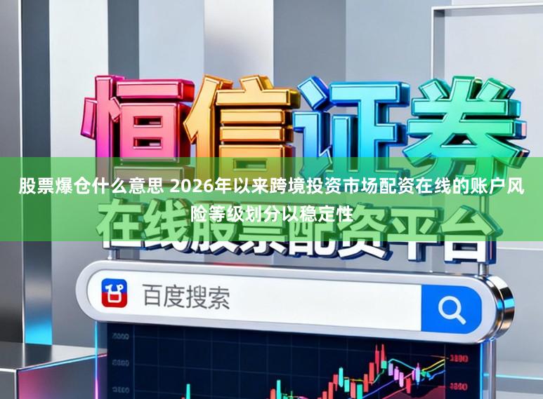 股票爆仓什么意思 2026年以来跨境投资市场配资在线的账户风险等级划分以稳定性