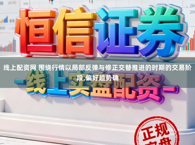 线上配资网 围绕行情以局部反弹与修正交替推进的时期的交易阶段,偏好趋势确