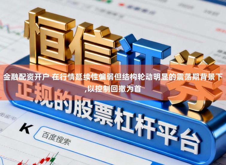 金融配资开户 在行情延续性偏弱但结构轮动明显的震荡期背景下,以控制回撤为首
