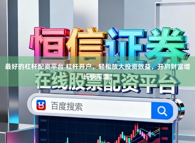 最好的杠杆配资平台 杠杆开户，轻松放大投资效益，开启财富增长快车道！