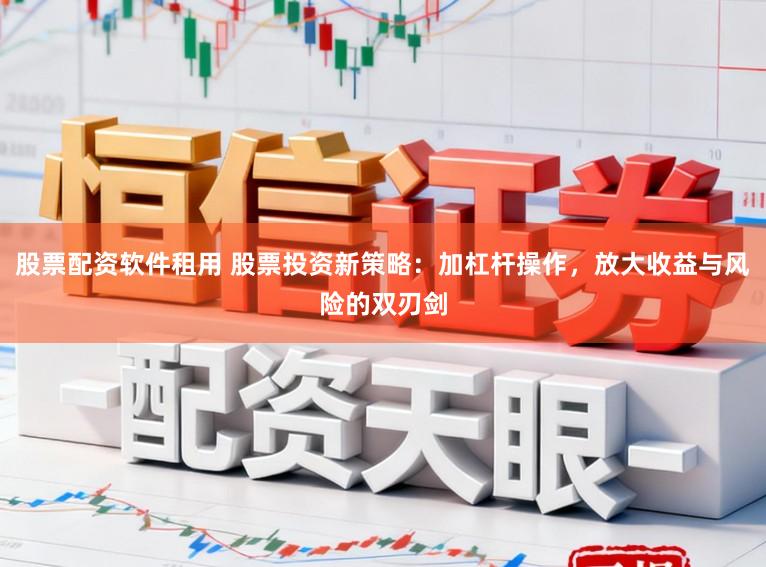 股票配资软件租用 股票投资新策略：加杠杆操作，放大收益与风险的双刃剑