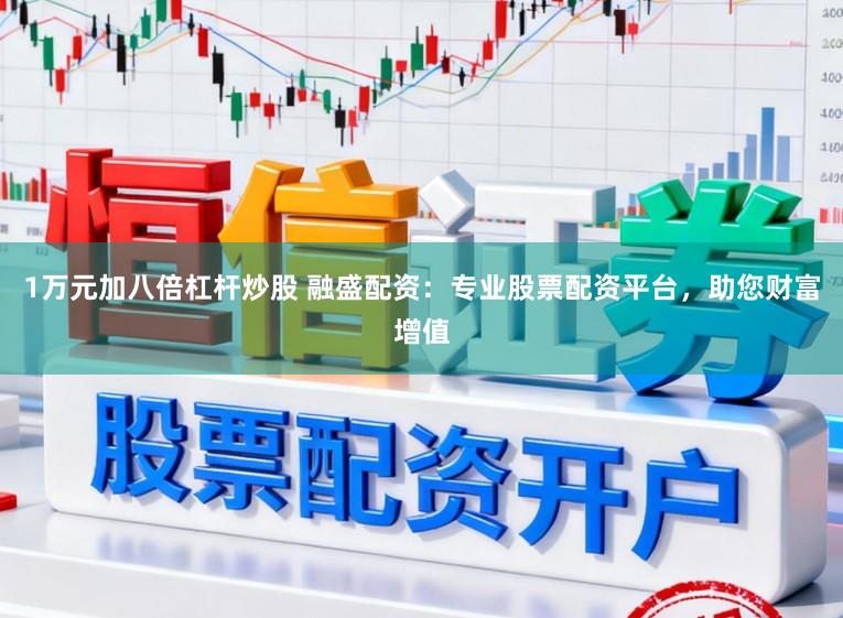 1万元加八倍杠杆炒股 融盛配资：专业股票配资平台，助您财富增值