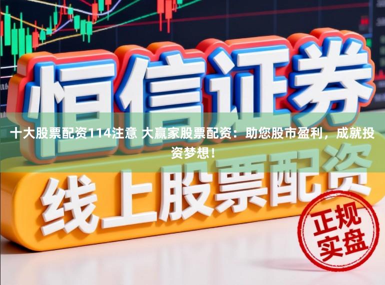 十大股票配资114注意 大赢家股票配资：助您股市盈利，成就投资梦想！