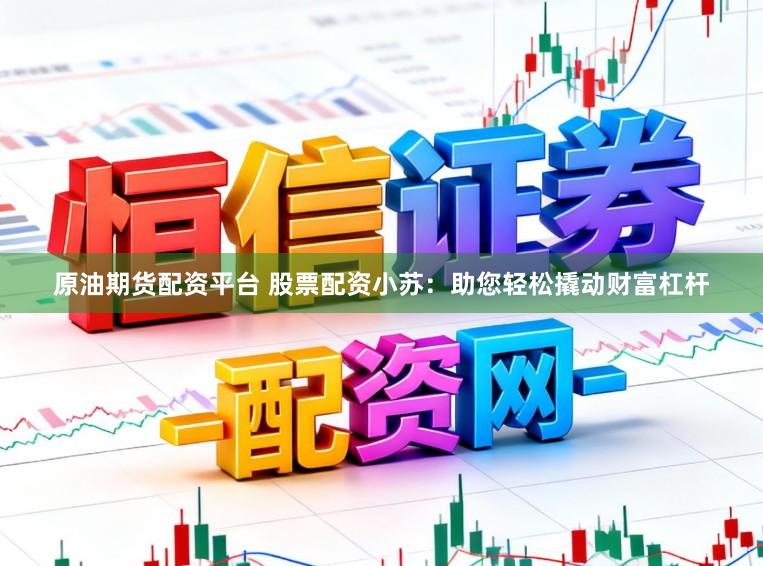 原油期货配资平台 股票配资小苏：助您轻松撬动财富杠杆