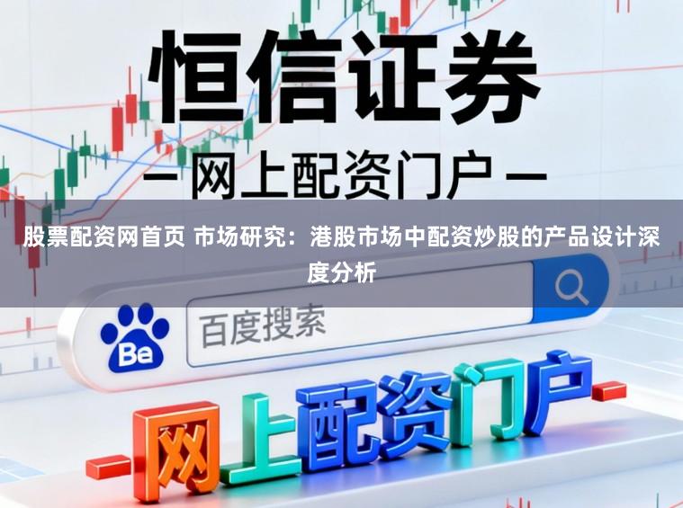 股票配资网首页 市场研究：港股市场中配资炒股的产品设计深度分析