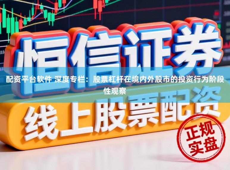 配资平台软件 深度专栏：股票杠杆在境内外股市的投资行为阶段性观察