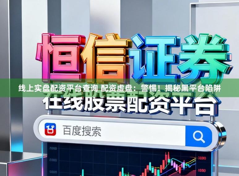 线上实盘配资平台查询 配资虚盘：警惕！揭秘黑平台陷阱