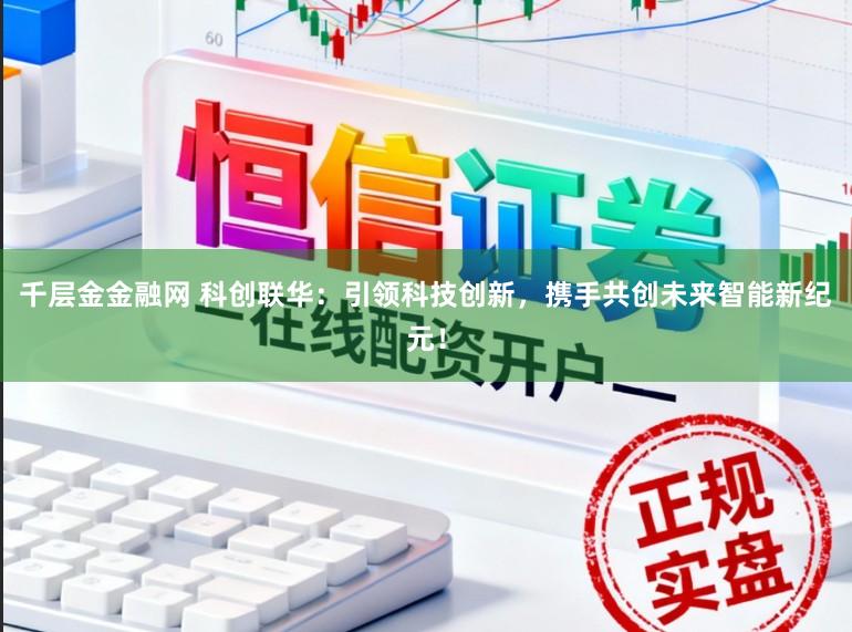 千层金金融网 科创联华：引领科技创新，携手共创未来智能新纪元！