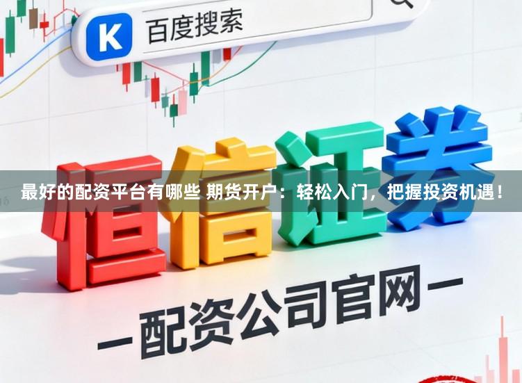 最好的配资平台有哪些 期货开户：轻松入门，把握投资机遇！