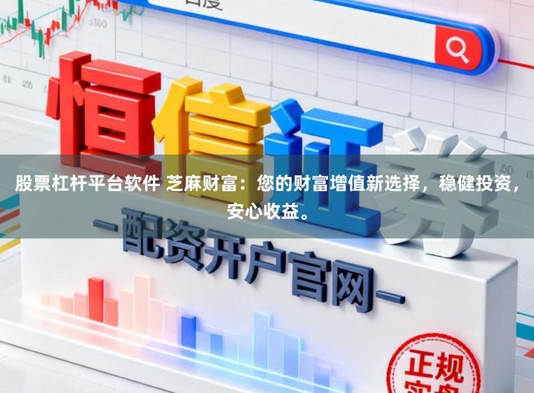 股票杠杆平台软件 芝麻财富：您的财富增值新选择，稳健投资，安心收益。