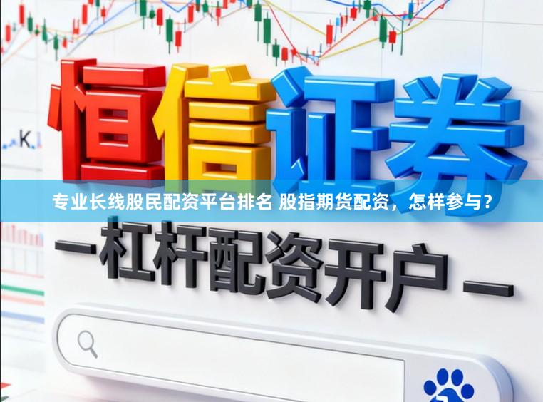 专业长线股民配资平台排名 股指期货配资，怎样参与？