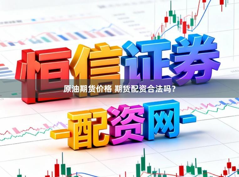 原油期货价格 期货配资合法吗？