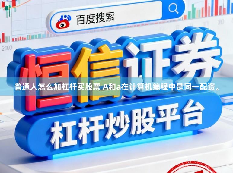 普通人怎么加杠杆买股票 A和a在计算机编程中是同一配资。