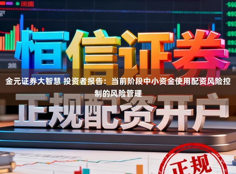 金元证券大智慧 投资者报告：当前阶段中小资金使用配资风险控制的风险管理