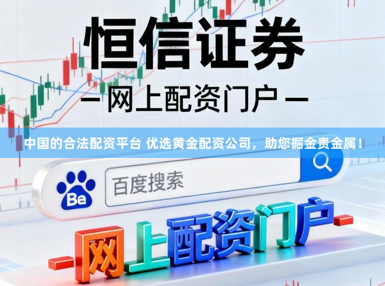 中国的合法配资平台 优选黄金配资公司，助您掘金贵金属！