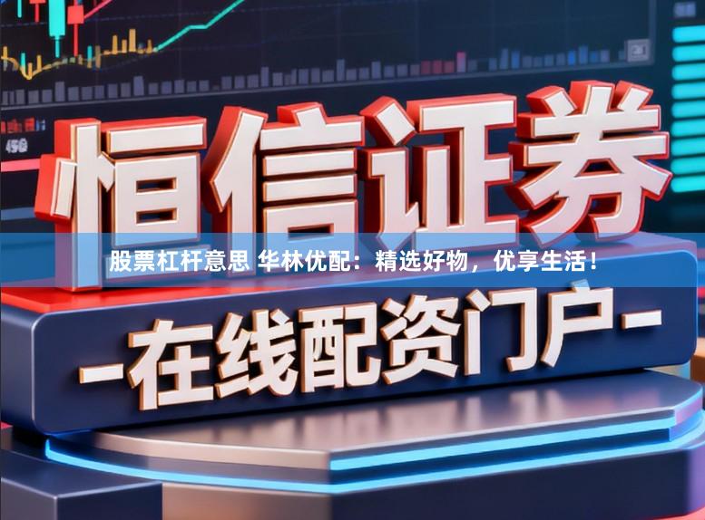 股票杠杆意思 华林优配：精选好物，优享生活！