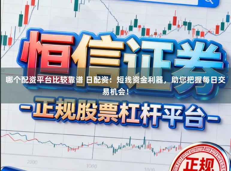 哪个配资平台比较靠谱 日配资：短线资金利器，助您把握每日交易机会！
