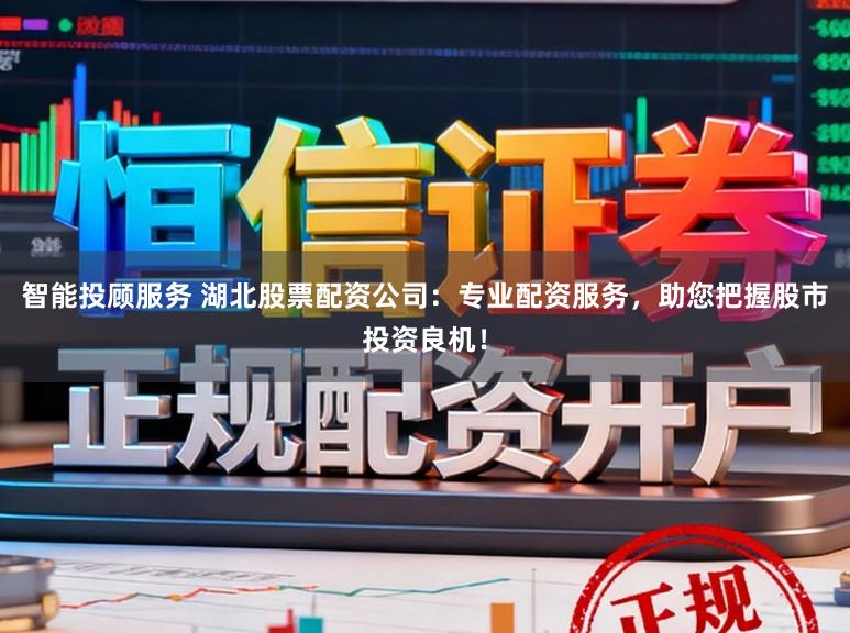 智能投顾服务 湖北股票配资公司：专业配资服务，助您把握股市投资良机！