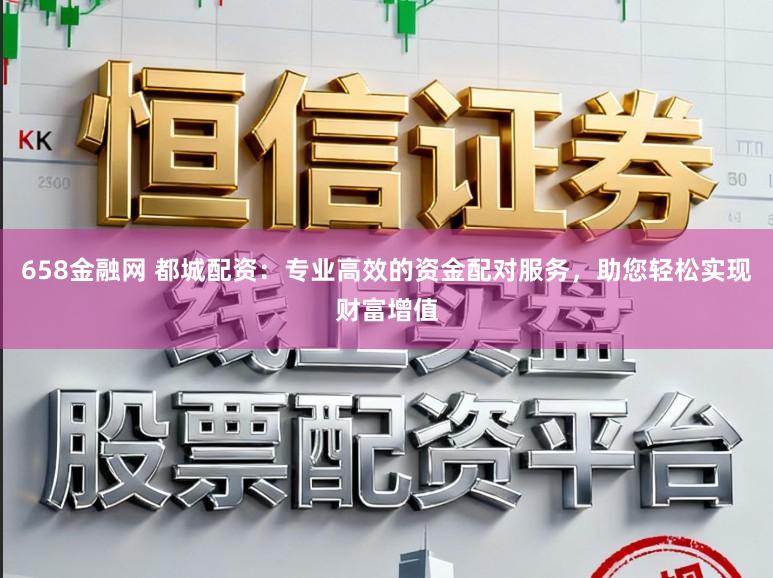 658金融网 都城配资：专业高效的资金配对服务，助您轻松实现财富增值