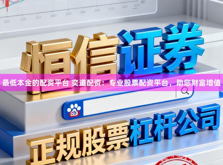 最低本金的配资平台 奕道配资：专业股票配资平台，助您财富增值