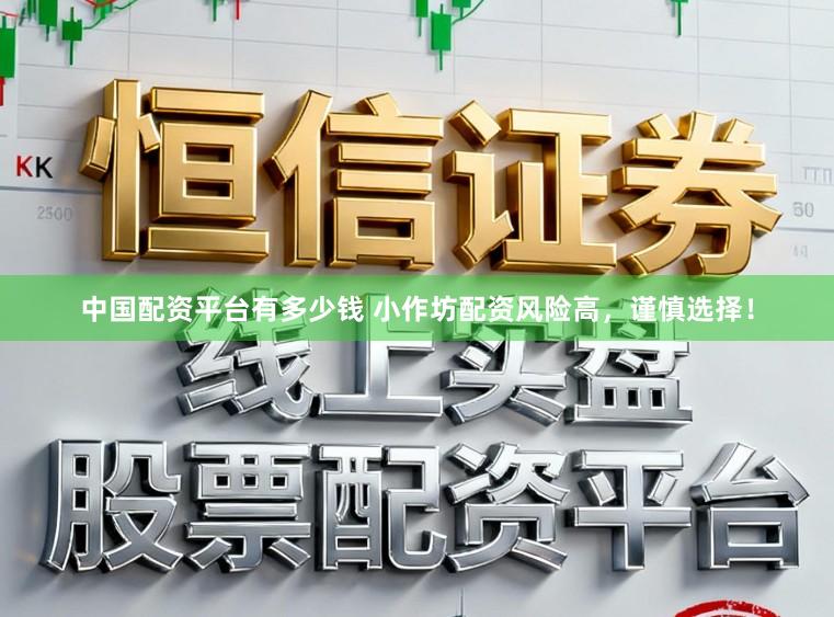 中国配资平台有多少钱 小作坊配资风险高，谨慎选择！