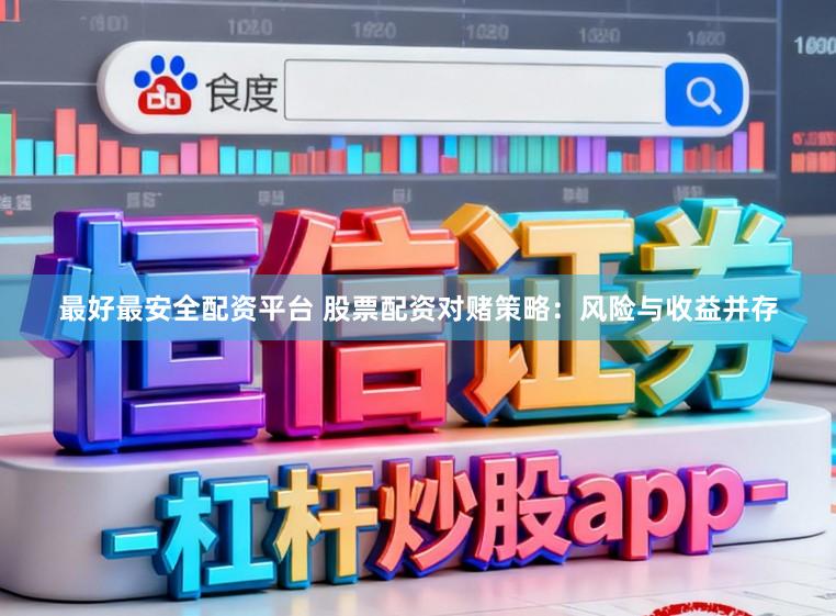 最好最安全配资平台 股票配资对赌策略：风险与收益并存