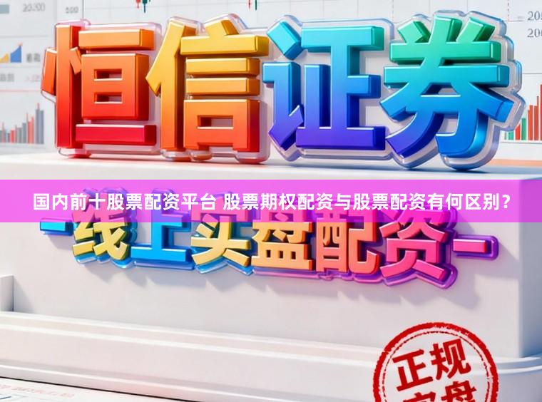 国内前十股票配资平台 股票期权配资与股票配资有何区别？