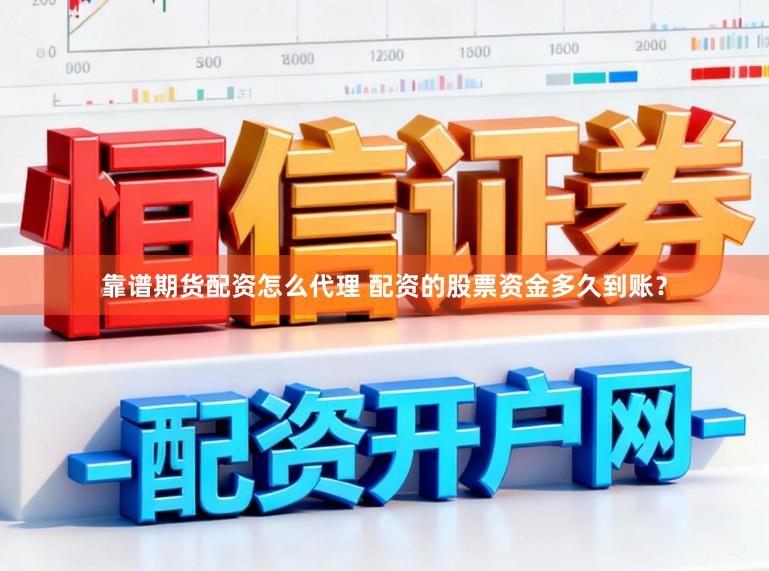 靠谱期货配资怎么代理 配资的股票资金多久到账？