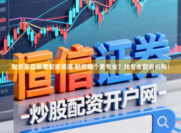 配资实盘股票配资渠道 配资哪个更专业？找专业配资机构！