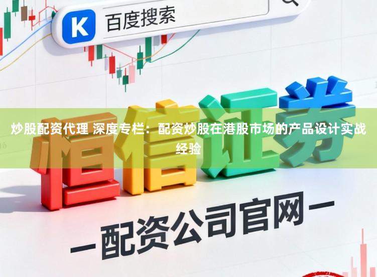 炒股配资代理 深度专栏：配资炒股在港股市场的产品设计实战经验