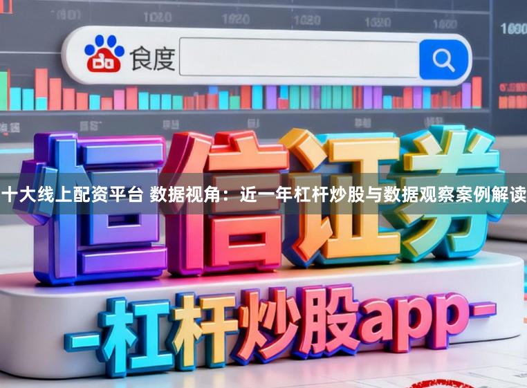 十大线上配资平台 数据视角：近一年杠杆炒股与数据观察案例解读